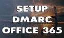 How To Setup DMARC in Office 365