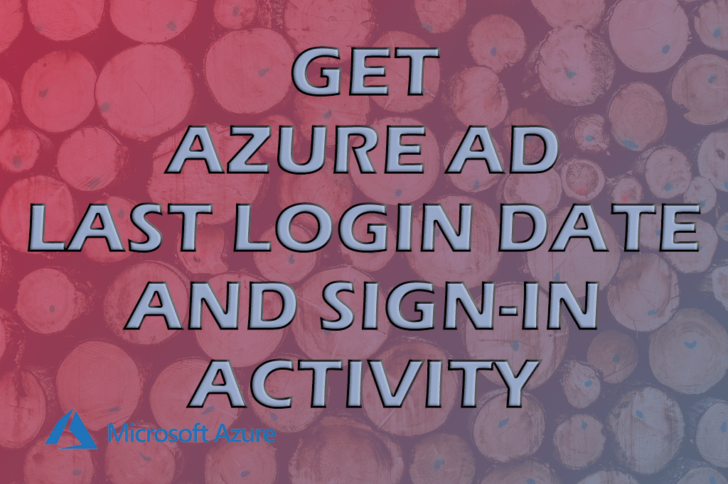 Get Azure AD Last Login Date And Sign-In Activity - the Sysadmin ...
