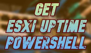 Get ESXi Server Uptime Using Powershell and PowerCLI