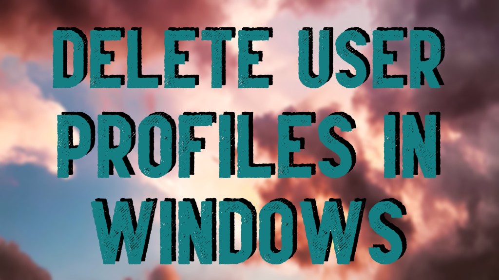 How To Delete User Profiles In Windows 10 0728