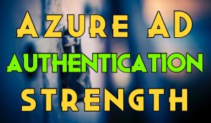 Enable Authentication Strengths Using Azure AD Conditional Access Policy