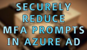 Securely Reduce MFA Prompts in Azure AD
